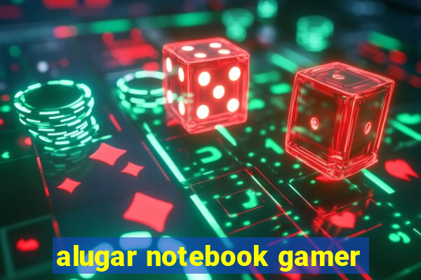 alugar notebook gamer